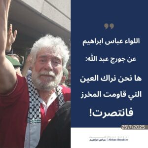 اللواء عباس إبراهيم محييا المناضل جورج عبدالله: "كنت العين التي قاومت المخرز... فانتصرت