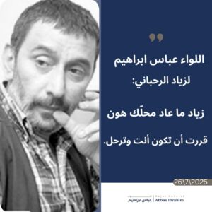 اللواء عباس إبراهيم ناعيًا زياد الرحباني: "زياد ما عاد محلك هون، قررت أن تكون أنت وترحل" 3 اللواء عباس إبراهيم ناعيًا زياد الرحباني: "زياد ما عاد محلك هون، قررت أن تكون أنت وترحل"